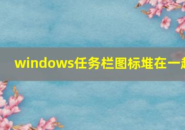 windows任务栏图标堆在一起