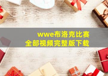 wwe布洛克比赛全部视频完整版下载