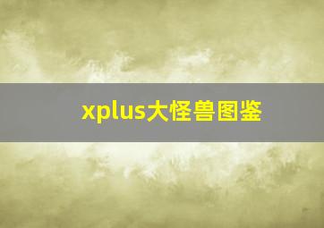 xplus大怪兽图鉴