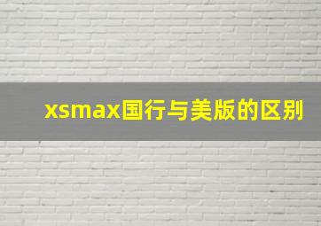 xsmax国行与美版的区别