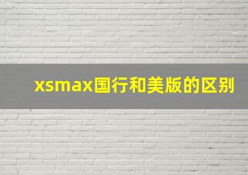 xsmax国行和美版的区别