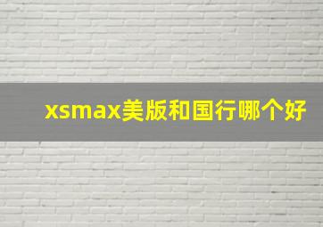 xsmax美版和国行哪个好