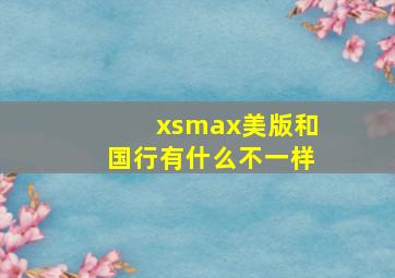 xsmax美版和国行有什么不一样