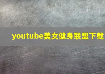 youtube美女健身联盟下载