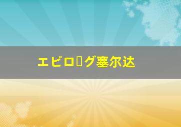 エピローグ塞尔达