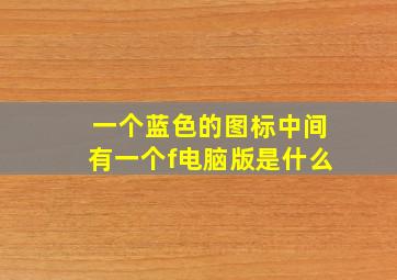 一个蓝色的图标中间有一个f电脑版是什么