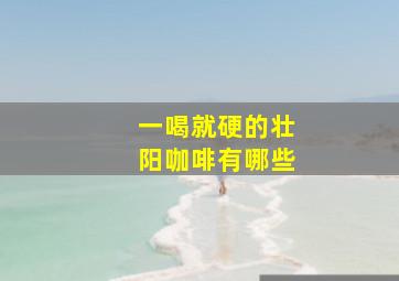 一喝就硬的壮阳咖啡有哪些