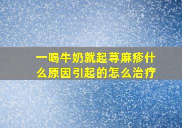 一喝牛奶就起荨麻疹什么原因引起的怎么治疗