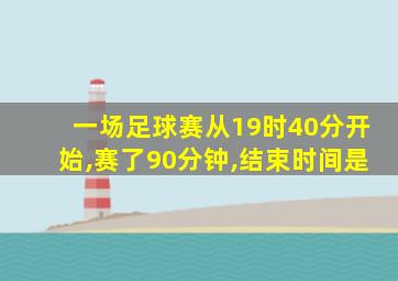 一场足球赛从19时40分开始,赛了90分钟,结束时间是