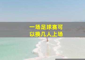 一场足球赛可以换几人上场