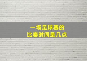 一场足球赛的比赛时间是几点