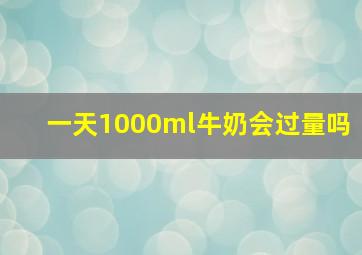 一天1000ml牛奶会过量吗