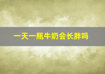 一天一瓶牛奶会长胖吗