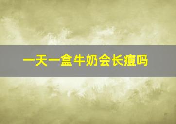 一天一盒牛奶会长痘吗