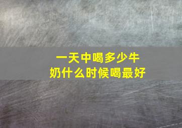 一天中喝多少牛奶什么时候喝最好