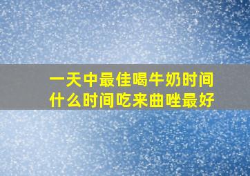 一天中最佳喝牛奶时间什么时间吃来曲唑最好