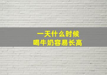 一天什么时候喝牛奶容易长高