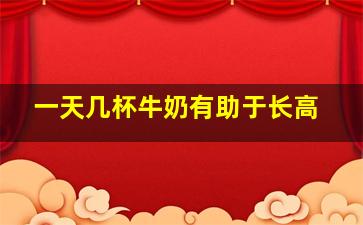 一天几杯牛奶有助于长高