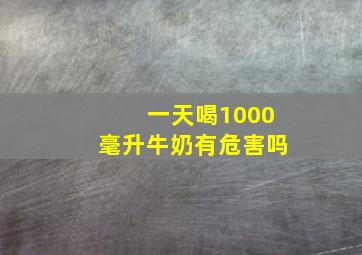 一天喝1000毫升牛奶有危害吗