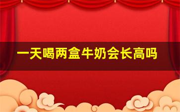 一天喝两盒牛奶会长高吗