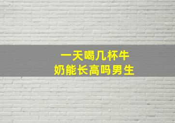 一天喝几杯牛奶能长高吗男生