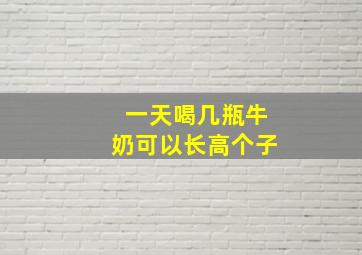 一天喝几瓶牛奶可以长高个子