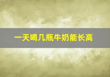 一天喝几瓶牛奶能长高