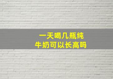 一天喝几瓶纯牛奶可以长高吗