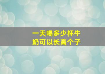 一天喝多少杯牛奶可以长高个子