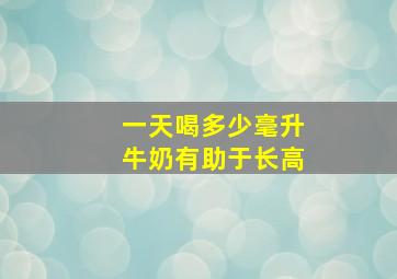 一天喝多少毫升牛奶有助于长高