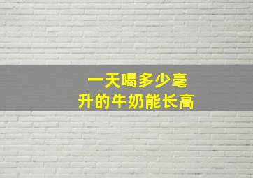 一天喝多少毫升的牛奶能长高