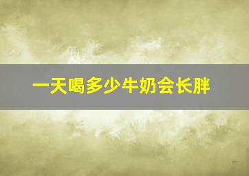 一天喝多少牛奶会长胖