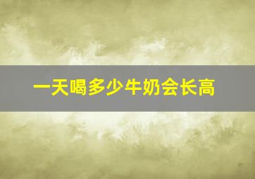 一天喝多少牛奶会长高