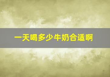 一天喝多少牛奶合适啊