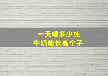 一天喝多少纯牛奶能长高个子