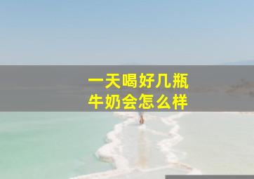 一天喝好几瓶牛奶会怎么样