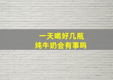 一天喝好几瓶纯牛奶会有事吗