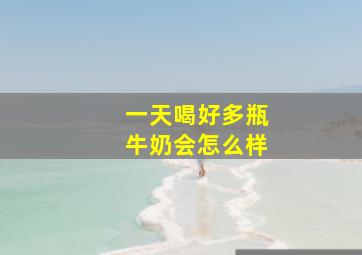 一天喝好多瓶牛奶会怎么样