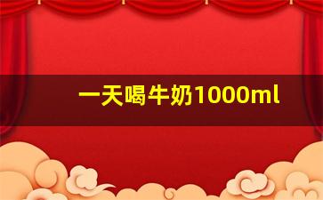 一天喝牛奶1000ml