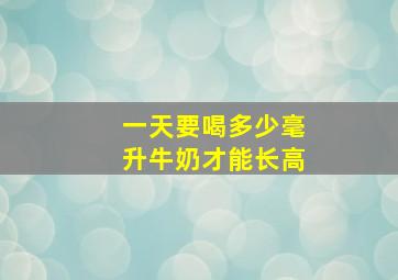 一天要喝多少毫升牛奶才能长高