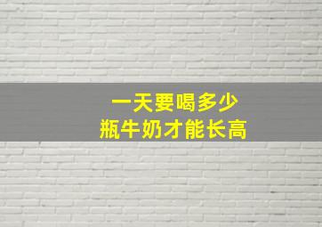 一天要喝多少瓶牛奶才能长高