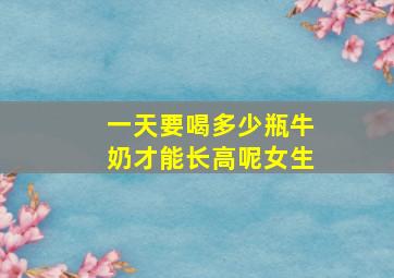 一天要喝多少瓶牛奶才能长高呢女生