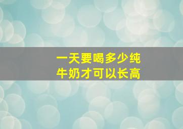 一天要喝多少纯牛奶才可以长高