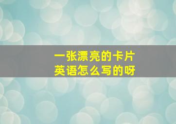 一张漂亮的卡片英语怎么写的呀