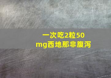 一次吃2粒50mg西地那非腹泻