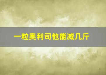 一粒奥利司他能减几斤