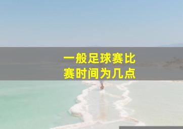 一般足球赛比赛时间为几点