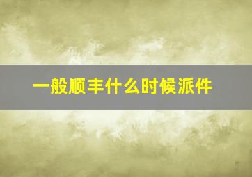 一般顺丰什么时候派件