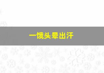 一饿头晕出汗