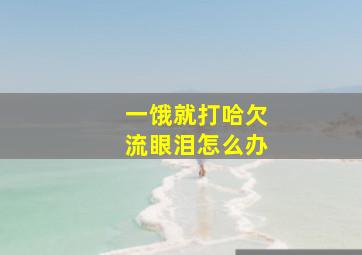 一饿就打哈欠流眼泪怎么办